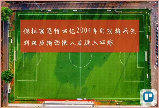 德拉富恩特回忆2004年盯防梅西失利经历梅西换人后连入四球