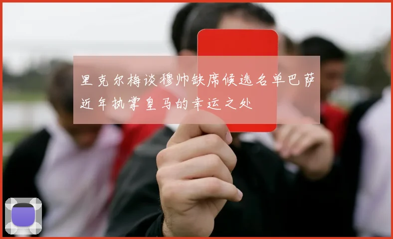 里克尔梅谈穆帅缺席候选名单巴萨近年执掌皇马的幸运之处