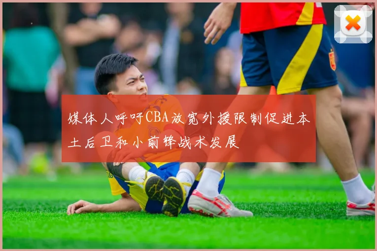 媒体人呼吁CBA放宽外援限制促进本土后卫和小前锋战术发展