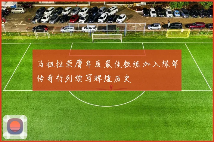 马祖拉荣膺年度最佳教练加入绿军传奇行列续写辉煌历史