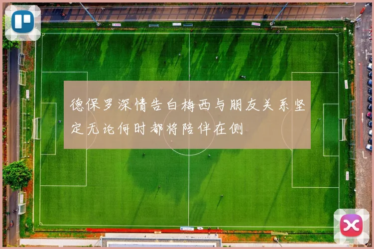德保罗深情告白梅西与朋友关系坚定无论何时都将陪伴在侧